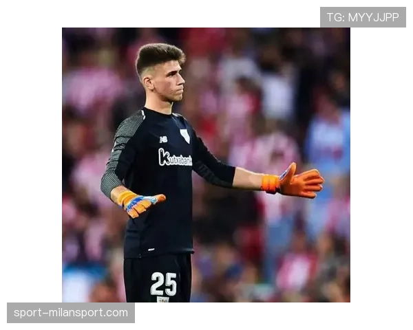 西班牙门将出击决策 乌奈西蒙活动范围与传控参与度评估